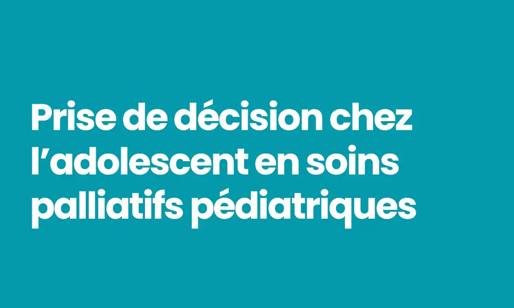 Prise de décision chez l’adolescent en soins palliatifs pédiatriques